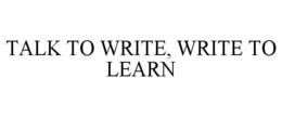 TALK TO WRITE, WRITE TO LEARN trademark