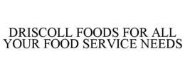 DRISCOLL FOODS FOR ALL YOUR FOOD SERVICE NEEDS trademark