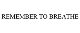 REMEMBER TO BREATHE trademark