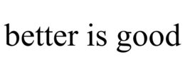 BETTER IS GOOD trademark