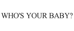 WHO'S YOUR BABY? trademark