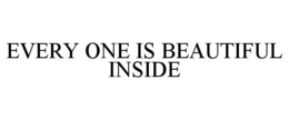 EVERY ONE IS BEAUTIFUL INSIDE trademark