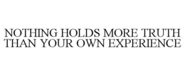 NOTHING HOLDS MORE TRUTH THAN YOUR OWN EXPERIENCE trademark