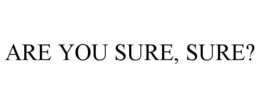ARE YOU SURE, SURE? trademark