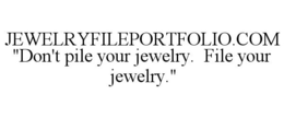 JEWELRYFILEPORTFOLIO.COM "DON'T PILE YOUR JEWELRY. FILE YOUR JEWELRY." trademark