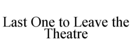 LAST ONE TO LEAVE THE THEATRE trademark