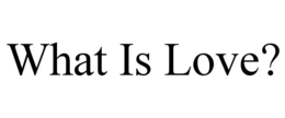 WHAT IS LOVE? trademark