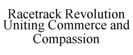 RACETRACK REVOLUTION UNITING COMMERCE AND COMPASSION trademark