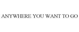 ANYWHERE YOU WANT TO GO trademark