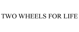 TWO WHEELS FOR LIFE trademark