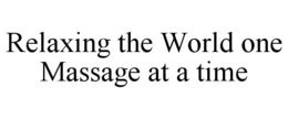 RELAXING THE WORLD ONE MASSAGE AT A TIME trademark