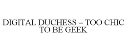 DIGITAL DUCHESS - TOO CHIC TO BE GEEK trademark