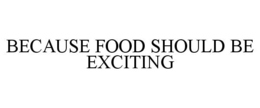 BECAUSE FOOD SHOULD BE EXCITING trademark
