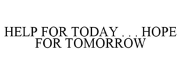 HELP FOR TODAY . . . HOPE FOR TOMORROW trademark