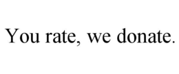 YOU RATE, WE DONATE. trademark