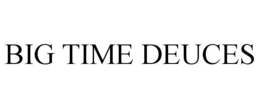 BIG TIME DEUCES trademark