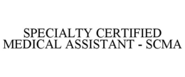 SPECIALTY CERTIFIED MEDICAL ASSISTANT - SCMA trademark