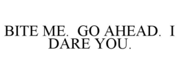 BITE ME. GO AHEAD. I DARE YOU. trademark