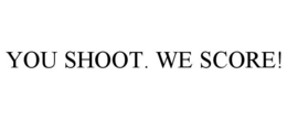 YOU SHOOT. WE SCORE! trademark