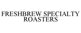 FRESHBREW SPECIALTY ROASTERS trademark