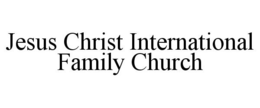 JESUS CHRIST INTERNATIONAL FAMILY CHURCH trademark
