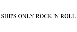 SHE'S ONLY ROCK 'N ROLL trademark