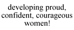 DEVELOPING PROUD, CONFIDENT, COURAGEOUS WOMEN! trademark