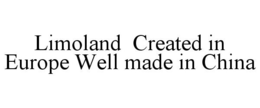 LIMOLAND CREATED IN EUROPE WELL MADE IN CHINA trademark