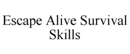 ESCAPE ALIVE SURVIVAL SKILLS trademark