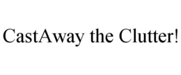 CASTAWAY THE CLUTTER! trademark