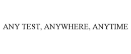 ANY TEST, ANYWHERE, ANYTIME trademark