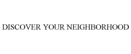DISCOVER YOUR NEIGHBORHOOD trademark