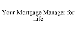 YOUR MORTGAGE MANAGER FOR LIFE trademark