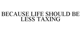 BECAUSE LIFE SHOULD BE LESS TAXING trademark