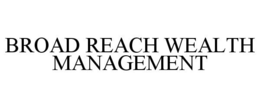 BROAD REACH WEALTH MANAGEMENT trademark