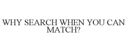 WHY SEARCH WHEN YOU CAN MATCH? trademark