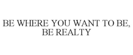 BE WHERE YOU WANT TO BE, BE REALTY trademark