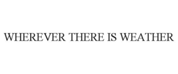 WHEREVER THERE IS WEATHER trademark
