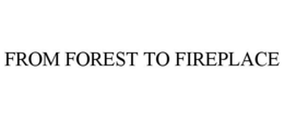 FROM FOREST TO FIREPLACE trademark
