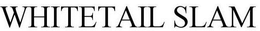 WHITETAIL SLAM trademark