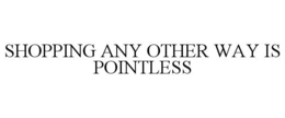 SHOPPING ANY OTHER WAY IS POINTLESS trademark