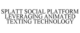 SPLATT SOCIAL PLATFORM LEVERAGING ANIMATED TEXTING TECHNOLOGY trademark