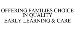OFFERING FAMILIES CHOICE IN QUALITY EARLY LEARNING & CARE trademark