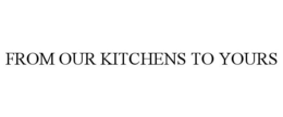 FROM OUR KITCHENS TO YOURS trademark