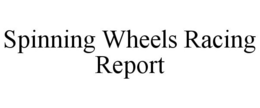SPINNING WHEELS RACING REPORT trademark