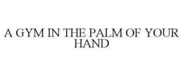 A GYM IN THE PALM OF YOUR HAND trademark