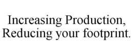 INCREASING PRODUCTION, REDUCING YOUR FOOTPRINT. trademark