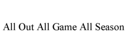 ALL OUT ALL GAME ALL SEASON trademark