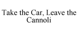 TAKE THE CAR, LEAVE THE CANNOLI trademark