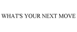 WHAT'S YOUR NEXT MOVE trademark